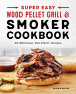 Super Easy Wood Pellet Grill and Smoker Cookbook: 55 Effortless, Full-Flavor Recipes
