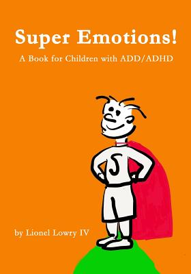 Super Emotions! A Book for Children with ADD/ADHD: Created especially for children, emotional age 2-8, Super Emotions! teaches kids how to control their powerful emotions, not only surviving but thriving - Lowry, Lionel