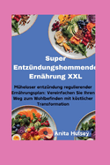 Super Entz?ndungshemmende Ern?hrung XXL: M?heloser entz?ndung regulierender Ern?hrungsplan: Vereinfachen Sie Ihren Weg zum Wohlbefinden mit kstlicher Transformation