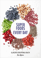 Super Foods Every Day: Recipes Using Kale, Blueberries, Chia Seeds, Cacao, and Other Ingredients That Promote Whole-Body Health [a Cookbook]