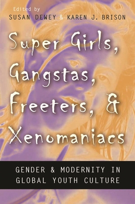 Super Girls, Gangstas, Freeters, and Xenomaniacs: Gender and Modernity in Global Youth Culture - Dewey, Susan (Editor), and Brison, Karen J (Editor)