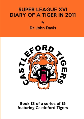 Super League XVI: Diary of a Tiger in 2011 - Davis, John, Dr.