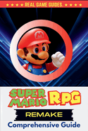 Super Mario RPG Remake Comprehensive Guide: Walkthrough, Tips/Tricks, All Secrets, Strategies, Minigames & Conquer Bosses