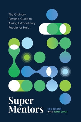 Super Mentors: The Ordinary Person's Guide to Asking Extraordinary People for Help - Koester, Eric, and Saven, Adam