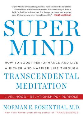 Super Mind: How to Boost Performance and Live a Richer and Happier Life Through Transcendental Meditation - Rosenthal, Norman E, MD