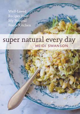 Super Natural Every Day: Well-Loved Recipes from My Natural Foods Kitchen - Swanson, Heidi
