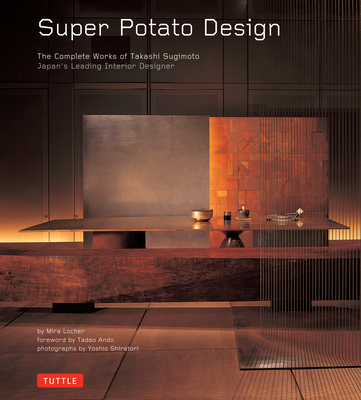 Super Potato Design: The Complete Works of Takashi Sugimoto: Japan's Leading Interior Designer - Locher, Mira, and Ando, Tadao (Foreword by), and Shiratori, Yoshio (Photographer)