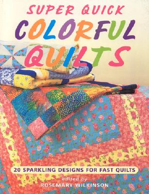 Super Quick Colorful Quilts: 20 Sparkling Designs for Fast Quilts - Wilkinson, Rosemary