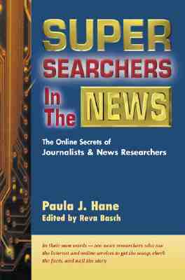 Super Searchers in the News: The Online Secrets of Journalists & News Researchers - Hane, Paula J, and Basch, Reva (Editor), and Simon, Scott (Foreword by)