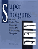 Super Shotguns: How to Make Your Shotgun Into a Do-Everything Weapon