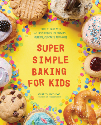 Super Simple Baking for Kids: Learn to Bake with Over 55 Easy Recipes for Cookies, Muffins, Cupcakes and More! - Mathews, Charity