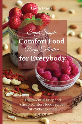 Super Simple Comfort Food Recipe Collection for Everybody: The essential tasty and cheap comfort food recipes for everyday meal - Evans, Laura