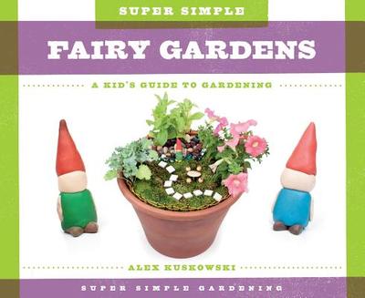 Super Simple Fairy Gardens: A Kid's Guide to Gardening - Kuskowski, Alex