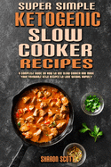 Super Simple Ketogenic Slow Cooker Recipes: A Complete Guide on How to Use Slow Cooker And Made Your Favourite Keto Recipes to Lose Weight Rapidly