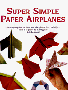 Super Simple Paper Airplanes: Step-By-Step Instructions to Make Paper Planes That Really Fly from a Tri-Plane to a Jet Fighter - Robinson, Nick