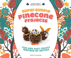 Super Simple Pinecone Projects: Fun and Easy Crafts Inspired by Nature: Fun and Easy Crafts Inspired by Nature