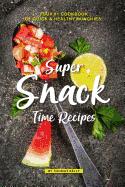 Super Snack Time Recipes: Your #1 Cookbook of Quick Healthy Munchies!