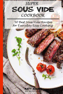 Super Sous Vide Cookbook: 50 Best Sous Vide Recipes for Everyday Easy Cooking