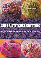 Super Stitches Knitting: Knitting Essentials Plus a Dictionary of More Than 300 Stitch Patterns