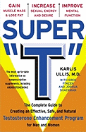 Super T: The Complete Guide to Creating an Effective, Safe and Natural Testosterone Enhancement Program for Men and Women
