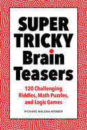 Super Tricky Brain Teasers: 120 Challenging Riddles, Math Puzzles, and Logic Games