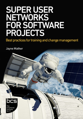 Super User Networks for Software Projects: Best Practices for Training and Change Management - Mather, Jayne