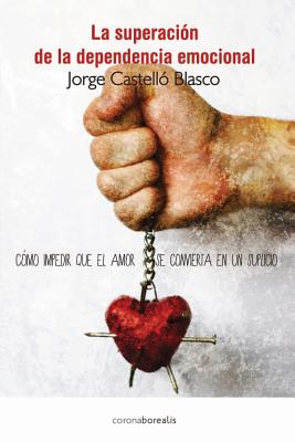 Superacion de La Dependencia Emocional: Como Impedir Que El Amor Se Convierta En Un Suplicio - Blasco, Jorge Castello