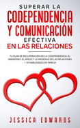 Superar la Codependencia y Comunicaci?n Efectiva en las Relaciones: Tu plan de Recuperaci?n de la Codependencia, el Abandono, el Apego y la Ansiedad en las Relaciones + 33 Habilidades de Pareja