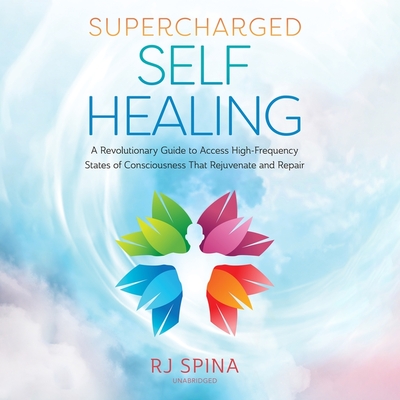 Supercharged Self-Healing: A Revolutionary Guide to Access High-Frequency States of Consciousness That Rejuvenate and Repair - Spina, Rj, and Newbern, George (Read by)
