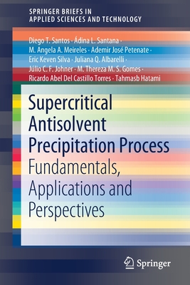 Supercritical Antisolvent Precipitation Process: Fundamentals, Applications and Perspectives - Santos, Diego T, and Santana, dina L, and Meireles, M Angela a