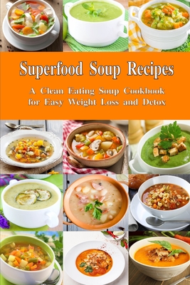 Superfood Soup Recipes: A Clean Eating Soup Cookbook for Easy Weight Loss and Detox: Healthy Recipes for Weight Loss, Detox and Cleanse - The Healthy Food Guide (Editor), and Tabakova, Vesela