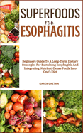 Superfoods for Esophagitis: Beginners Guide To A Long-Term Dietary Strategies For Sustaining Esophagitis And Integrating Nutrient-Dense Foods Into One's Diet
