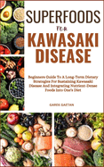 Superfoods for Kawasaki Disease: Beginners Guide To A Long-Term Dietary Strategies For Sustaining Kawasaki Disease And Integrating Nutrient-Dense Foods Into One's Diet