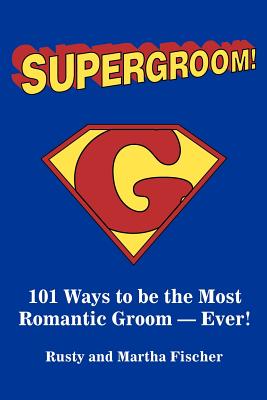 Supergroom!: 101 Ways to be the Most Romantic Groom--EVER! - Fischer, Rusty
