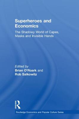 Superheroes and Economics: The Shadowy World of Capes, Masks and Invisible Hands - O'Roark, Brian (Editor), and Salkowitz, Rob (Editor)