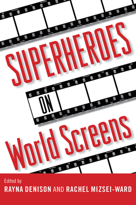 Superheroes on World Screens - Denison, Rayna (Editor), and Mizsei-Ward, Rachel (Editor)