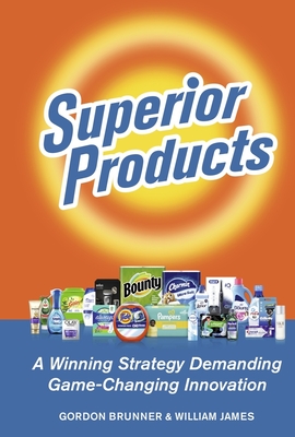 Superior Products: A Winning Strategy Demanding Game-Changing Innovation - Brunner, Gordon F, and James