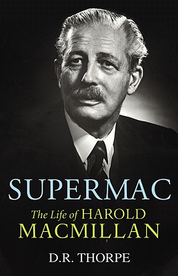 Supermac: The Life of Harold MacMillan - Thorpe, Richard, Professor, and Thorpe, D R