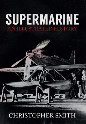 Supermarine: An Illustrated History - Smith, Christopher