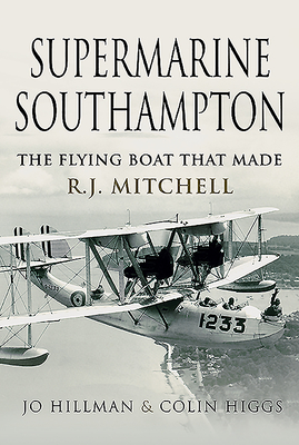 Supermarine Southampton: The Flying Boat that Made R.J. Mitchell - Hillman, Jo, and Higgs, Colin