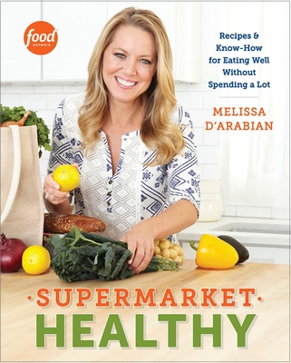 Supermarket Healthy: Recipes and Know-How for Eating Well Without Spending a Lot: A Cookbook - D'Arabian, Melissa, and Pelzel, Raquel