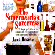 Supermarket Sorceress: Spells, Charms, & Enchantments That You Can Make from Supermarket Ingredients - Rosean, Lexa