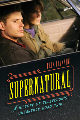 Supernatural: A History of Television's Unearthly Road Trip - Giannini, Erin