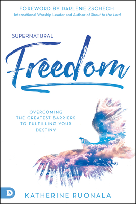 Supernatural Freedom: Overcoming the Greatest Barriers to Fulfilling Your Destiny - Ruonala, Katherine, and Zschech, Darlene (Foreword by)
