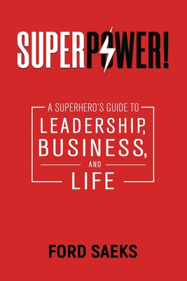 Superpower!: A Superhero's Guide to Leadership, Business, and Life - Saeks, Ford
