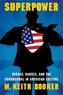 Superpower: Heroes, Ghosts, and the Paranormal in American Culture - Booker, M Keith