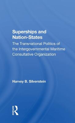 Superships and Nationstates: The Transnational Politics of the Intergovernmental Maritime Consultative Organization - Silverstein, Harvey B