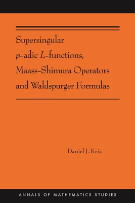 Supersingular P-Adic L-Functions, Maass-Shimura Operators and Waldspurger Formulas: (Ams-212) - Kriz, Daniel