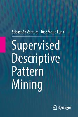 Supervised Descriptive Pattern Mining - Ventura, Sebastin, and Luna, Jos Mara