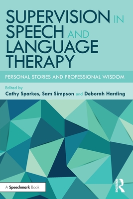 Supervision in Speech and Language Therapy: Personal Stories and Professional Wisdom - Sparkes, Cathy (Editor), and Simpson, Sam (Editor), and Harding, Deborah (Editor)